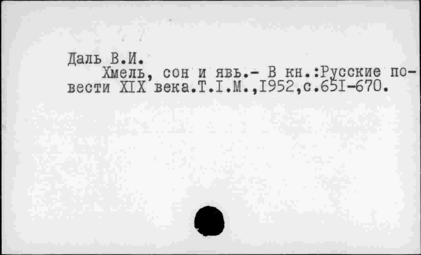 ﻿Даль В.И.
Хмель, сон и явь.- В кн.:Русские повести XIX века.Т.1.М.,1952,с.651-670.